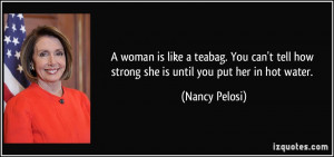 ... tell how strong she is until you put her in hot water. - Nancy Pelosi