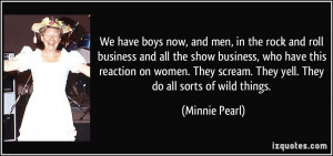 ... scream. They yell. They do all sorts of wild things. - Minnie Pearl