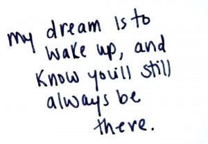 my_dream_is_to_wake_up_and_know_youll_still_always_be_there_quote