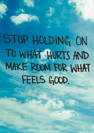 ... holding on to what hurts and make room for what feels good life quote