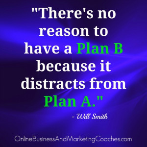 There’s no reason to have a Plan B because it distracts from Plan A ...