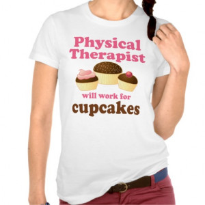 Funny Will Work for Cupcakes Physical Therapist T-shirt