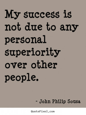 My success is not due to any personal superiority over other people ...