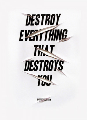 Destroy everything that destroys you