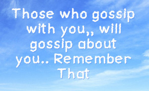 Those who gossip with you,, will gossip about you.. Remember That