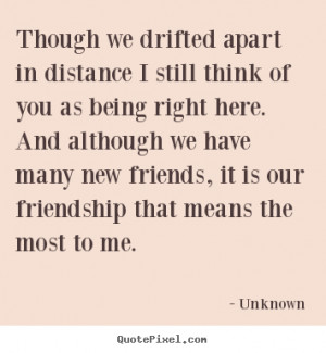 Though we drifted apart in distance I still think of you as being ...