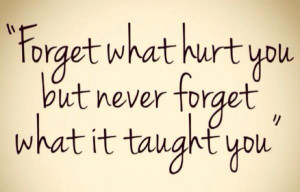 ... what hurt you but never forget what it taught you – Pinterest Quotes