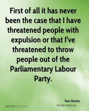 has never been the case that I have threatened people with expulsion ...