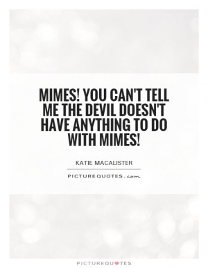 ... me the devil doesn't have anything to do with mimes! Picture Quote #1