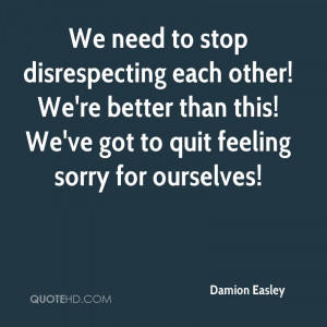 to stop disrespecting each other! We're better than this! We've got ...