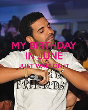 MY BIRTHDAY IN JUNE JUST WAIT ON IT