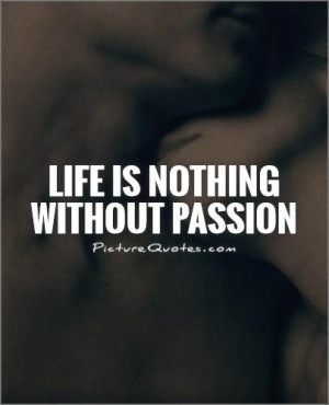 Life Quotes Passion Quotes Passionate Love Quotes