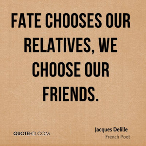 Fate chooses our relatives, we choose our friends.