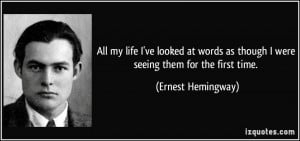 ... as though I were seeing them for the first time. - Ernest Hemingway