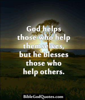 ... helps those who help themselves, but he blesses those who help others