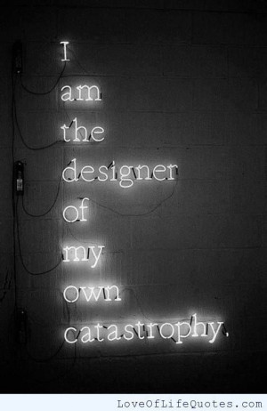 am the designer of my own catastrophy