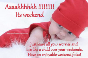 ... and live like a child over your weekends have an enjoyable weekend