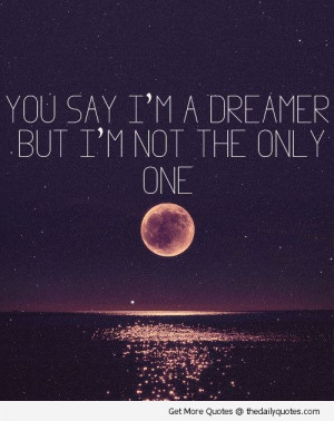 ... .com/you-say-im-a-dreamer-but-im-not-the-only-one-life-quote