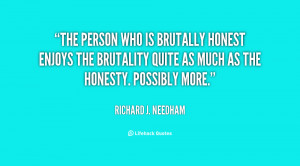 The person who is brutally honest enjoys the brutality quite as much ...
