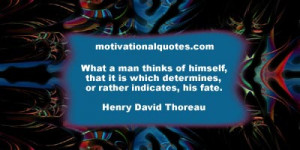 ... which determines, or rather indicates, his fate. -Henry David Thoreau