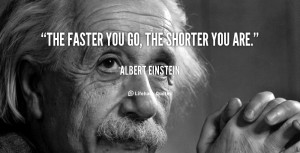quote Albert Einstein the faster you go the shorter you 41077