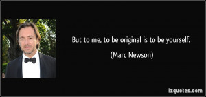 But to me, to be original is to be yourself. - Marc Newson