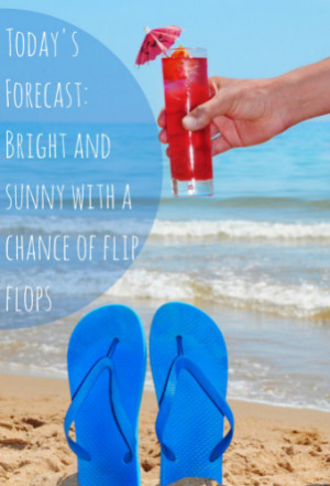 Today’s Forecast: Bright and Sunny with a chance of flip flops