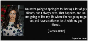 ... go out and have a coffee or lunch with my guy friends. - Camilla Belle