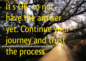 ... have the answer yet. Continue your journey and trust the process