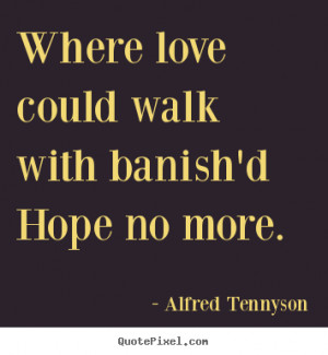 Where love could walk with banish'd hope.. Alfred Tennyson love quotes