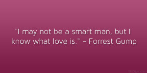 may not be a smart man, but I know what love is.” – Forrest Gump ...
