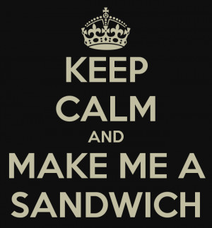 KEEP CALM AND MAKE ME A SANDWICH