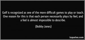... by feel, and a feel is almost impossible to describe. - Bobby Jones