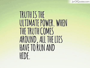 Truth is the ultimate power. When the truth comes around, all the lies ...