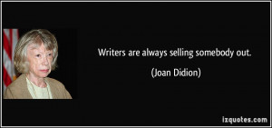 Writers are always selling somebody out. - Joan Didion