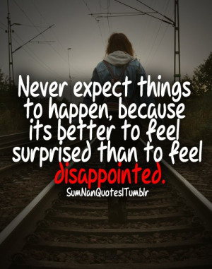 Never expect things to happen, because its better to feel surprised ...