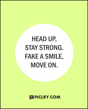 Head up, stay strong. Fake a smile, move on.