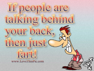 If people talk behind your back just fart