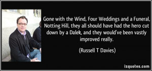 ... , and they would've been vastly improved really. - Russell T Davies
