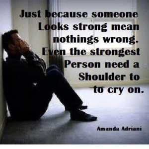 ... nothings wrong. Even the strongest person need a shoulder to cry on