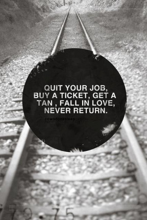 Quit your job buy a ticket get a tan fall in love never return