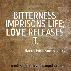 ... it. Bitterness sours life; love sweetens it. Bitterness... love quotes