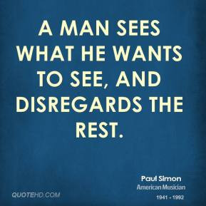 Paul Simon - A man sees what he wants to see, And disregards the rest.