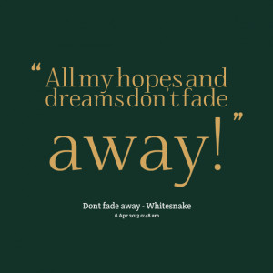 Quotes Picture: all my hopes and dreams don't fade away!