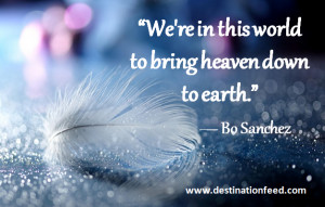 ... We’re in this world to bring heaven down to earth.” ― Bo Sanchez