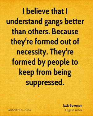 believe that I understand gangs better than others. Because they're ...