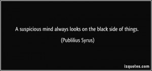suspicious mind always looks on the black side of things ...