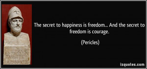 ... is freedom... And the secret to freedom is courage. - Pericles