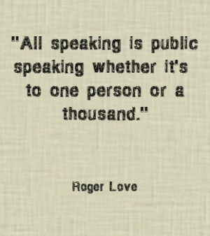 All speaking is public speaking whether it's to one person or a ...
