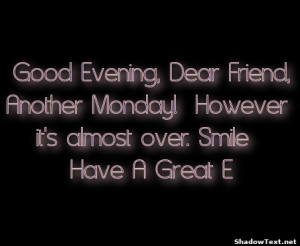Good Evening, Dear Friend, Another Monday! However it's almost over ...